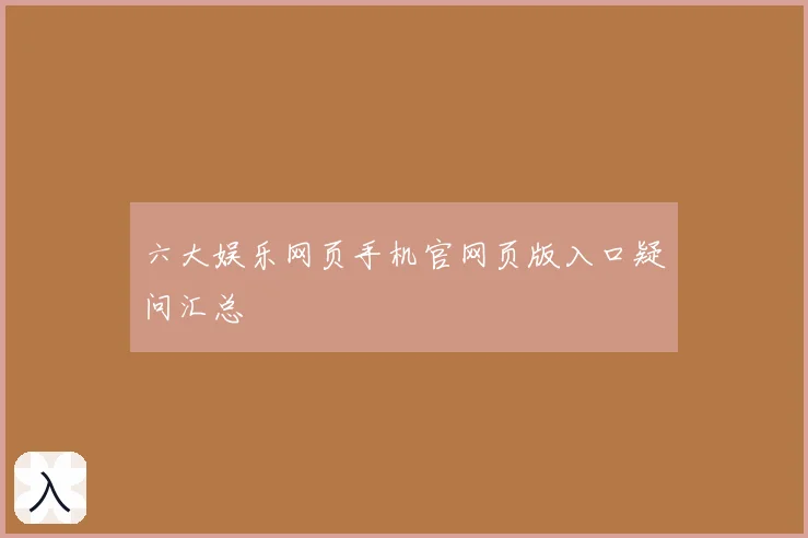六大娱乐网页手机官网页版入口疑问汇总