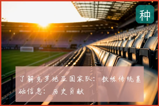 了解克罗地亚国家队：教练传统基础信息：历史贡献