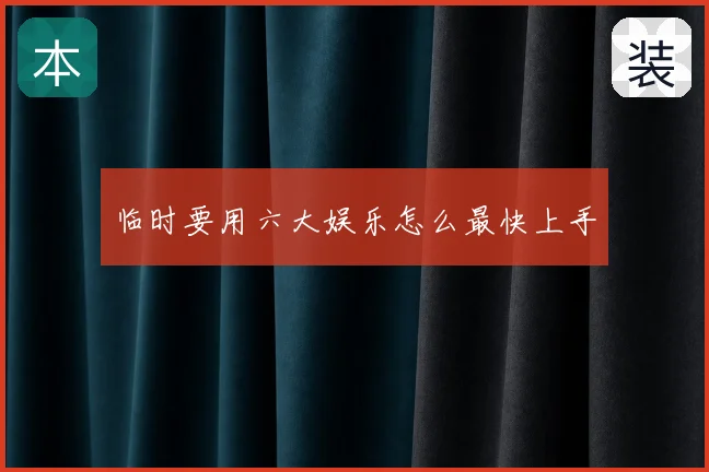 临时要用六大娱乐怎么最快上手