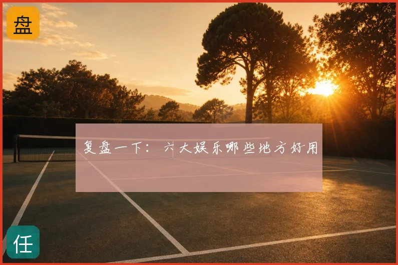 复盘一下：六大娱乐哪些地方好用