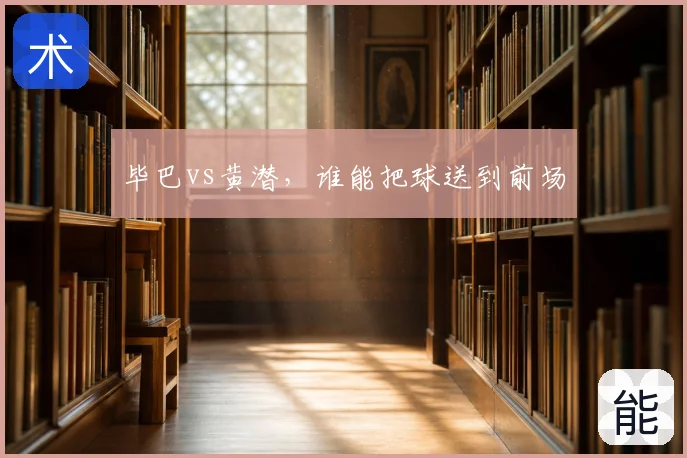 毕巴vs黄潜，谁能把球送到前场