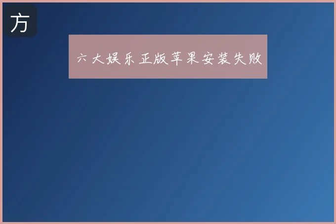 六大娱乐正版苹果安装失败